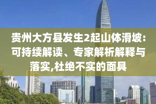 貴州大方縣發(fā)生2起山體滑坡:可持續(xù)解讀、專家解析解釋與落實,杜絕不實的面具