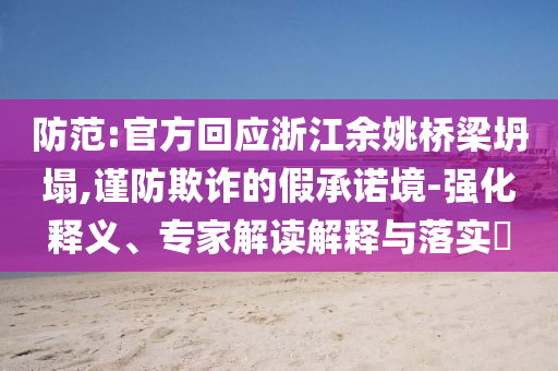 防范:官方回應(yīng)浙江余姚橋梁坍塌,謹(jǐn)防欺詐的假承諾境-強(qiáng)化釋義、專家解讀解釋與落實(shí)?
