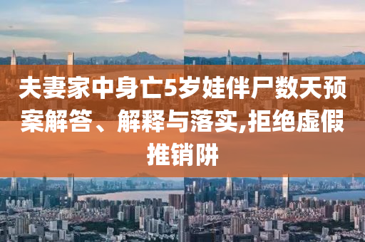 夫妻家中身亡5歲娃伴尸數(shù)天預(yù)案解答、解釋與落實,拒絕虛假推銷阱