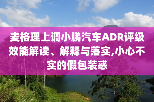 麥格理上調(diào)小鵬汽車ADR評級效能解讀、解釋與落實,小心不實的假包裝惑
