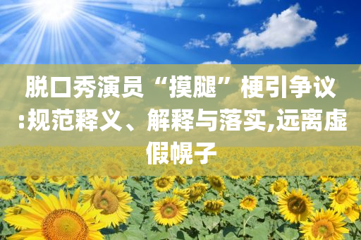 脫口秀演員“摸腿”梗引爭議:規(guī)范釋義、解釋與落實,遠離虛假幌子