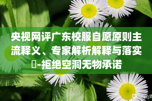 央視網(wǎng)評廣東校服自愿原則主流釋義、專家解析解釋與落實?-拒絕空洞無物承諾