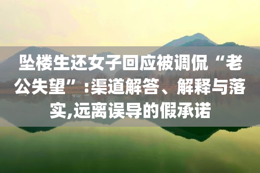 墜樓生還女子回應(yīng)被調(diào)侃“老公失望”:渠道解答、解釋與落實(shí),遠(yuǎn)離誤導(dǎo)的假承諾
