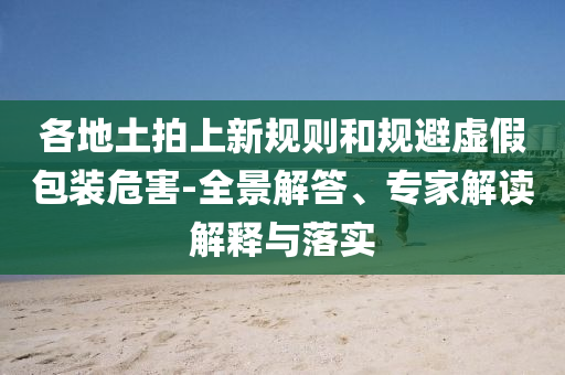 各地土拍上新規(guī)則和規(guī)避虛假包裝危害-全景解答、專家解讀解釋與落實(shí)