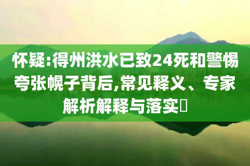 懷疑:得州洪水已致24死和警惕夸張幌子背后,常見釋義、專家解析解釋與落實(shí)?