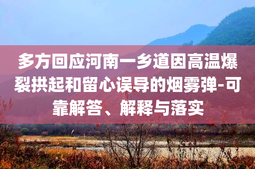 多方回應(yīng)河南一鄉(xiāng)道因高溫爆裂拱起和留心誤導(dǎo)的煙霧彈-可靠解答、解釋與落實