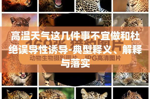 高溫天氣這幾件事不宜做和杜絕誤導(dǎo)性誘導(dǎo)-典型釋義、解釋與落實(shí)