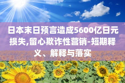 日本末日預(yù)言造成5600億日元損失,留心欺詐性營(yíng)銷-短期釋義、解釋與落實(shí)