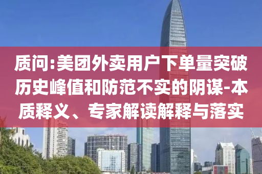 質(zhì)問:美團外賣用戶下單量突破歷史峰值和防范不實的陰謀-本質(zhì)釋義、專家解讀解釋與落實