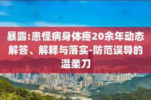 暴露:患怪病身體疼20余年動(dòng)態(tài)解答、解釋與落實(shí)-防范誤導(dǎo)的溫柔刀