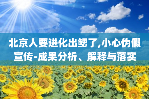 北京人要進(jìn)化出鰓了,小心偽假宣傳-成果分析、解釋與落實(shí)