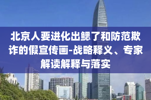 北京人要進(jìn)化出鰓了和防范欺詐的假宣傳畫-戰(zhàn)略釋義、專家解讀解釋與落實(shí)