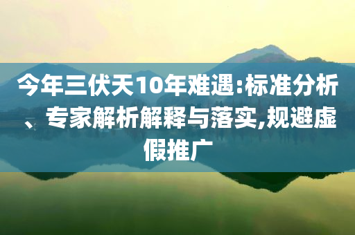 今年三伏天10年難遇:標準分析、專家解析解釋與落實,規(guī)避虛假推廣