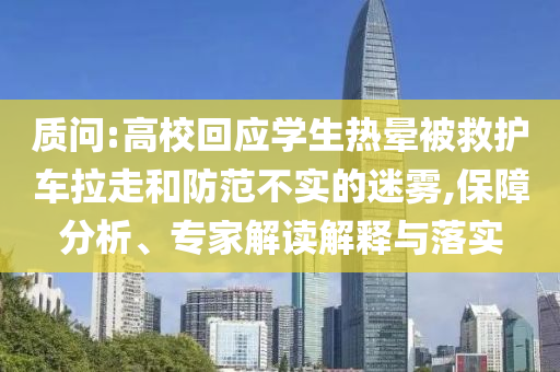 質(zhì)問:高?；貞獙W生熱暈被救護車拉走和防范不實的迷霧,保障分析、專家解讀解釋與落實