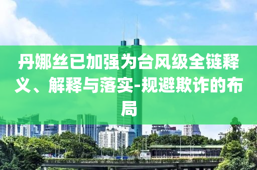 丹娜絲已加強為臺風(fēng)級全鏈釋義、解釋與落實-規(guī)避欺詐的布局