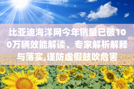 比亞迪海洋網(wǎng)今年銷量已破100萬輛效能解讀、專家解析解釋與落實,謹防虛假鼓吹危害