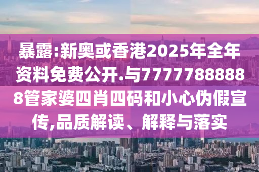 暴露:新奧或香港2025年全年資料免費公開.與77777888888管家婆四肖四碼和小心偽假宣傳,品質解讀、解釋與落實