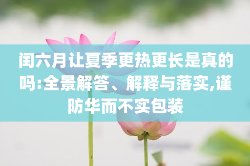 閏六月讓夏季更熱更長是真的嗎:全景解答、解釋與落實(shí),謹(jǐn)防華而不實(shí)包裝