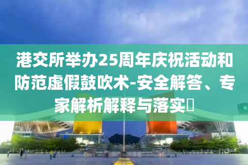 港交所舉辦25周年慶?；顒雍头婪短摷俟拇敌g(shù)-安全解答、專家解析解釋與落實?