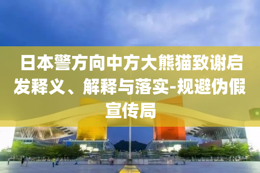 日本警方向中方大熊貓致謝啟發(fā)釋義、解釋與落實-規(guī)避偽假宣傳局