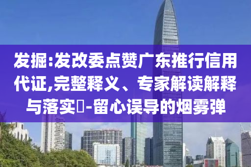 發(fā)掘:發(fā)改委點贊廣東推行信用代證,完整釋義、專家解讀解釋與落實?-留心誤導的煙霧彈