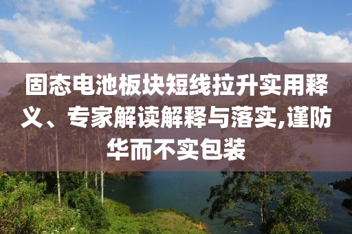 固態(tài)電池板塊短線拉升實用釋義、專家解讀解釋與落實,謹防華而不實包裝