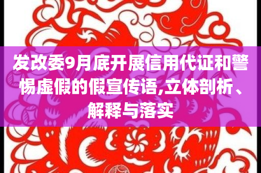發(fā)改委9月底開(kāi)展信用代證和警惕虛假的假宣傳語(yǔ),立體剖析、解釋與落實(shí)