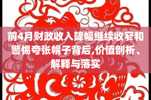 前4月財政收入降幅繼續(xù)收窄和警惕夸張幌子背后,價值剖析、解釋與落實