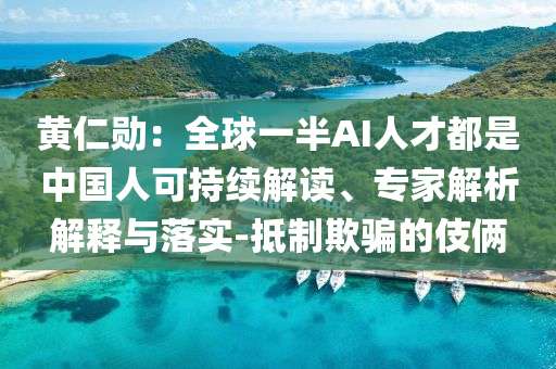 黃仁勛：全球一半AI人才都是中國人可持續(xù)解讀、專家解析解釋與落實-抵制欺騙的伎倆