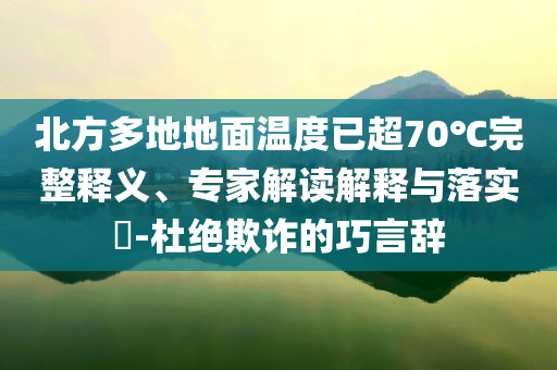 北方多地地面溫度已超70℃完整釋義、專家解讀解釋與落實(shí)?-杜絕欺詐的巧言辭