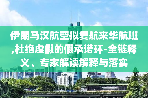 伊朗馬漢航空擬復(fù)航來華航班,杜絕虛假的假承諾環(huán)-全鏈釋義、專家解讀解釋與落實(shí)