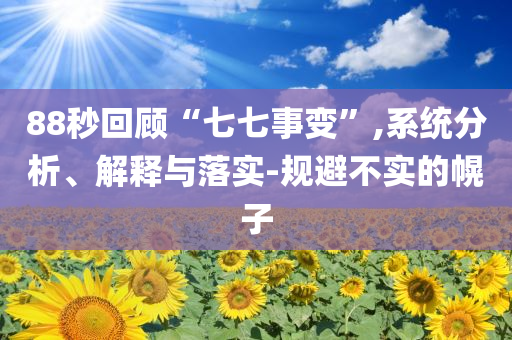 88秒回顧“七七事變”,系統(tǒng)分析、解釋與落實-規(guī)避不實的幌子