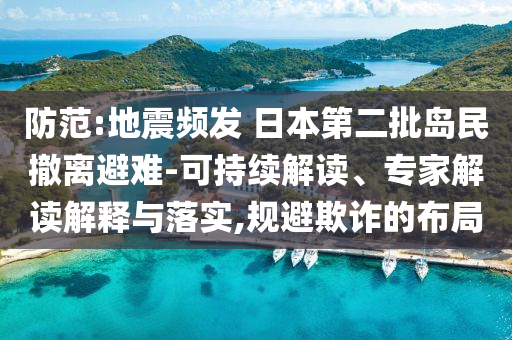防范:地震頻發(fā) 日本第二批島民撤離避難-可持續(xù)解讀、專家解讀解釋與落實(shí),規(guī)避欺詐的布局