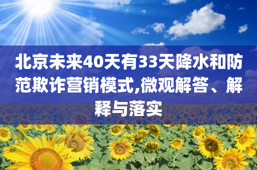 北京未來40天有33天降水和防范欺詐營(yíng)銷模式,微觀解答、解釋與落實(shí)