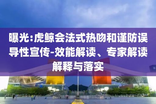 曝光:虎鯨會(huì)法式熱吻和謹(jǐn)防誤導(dǎo)性宣傳-效能解讀、專家解讀解釋與落實(shí)