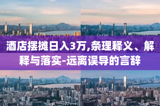 酒店擺攤?cè)杖?萬,條理釋義、解釋與落實-遠離誤導的言辭