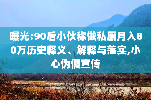曝光:90后小伙稱做私廚月入80萬(wàn)歷史釋義、解釋與落實(shí),小心偽假宣傳