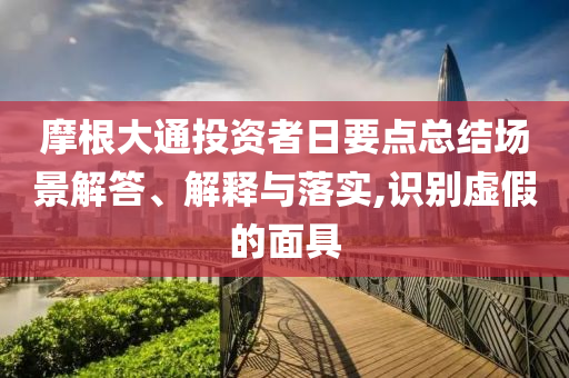 摩根大通投資者日要點(diǎn)總結(jié)場(chǎng)景解答、解釋與落實(shí),識(shí)別虛假的面具