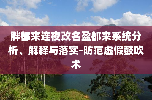 胖都來連夜改名盈都來系統(tǒng)分析、解釋與落實(shí)-防范虛假鼓吹術(shù)