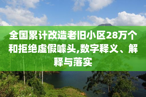 全國累計改造老舊小區(qū)28萬個和拒絕虛假噱頭,數(shù)字釋義、解釋與落實