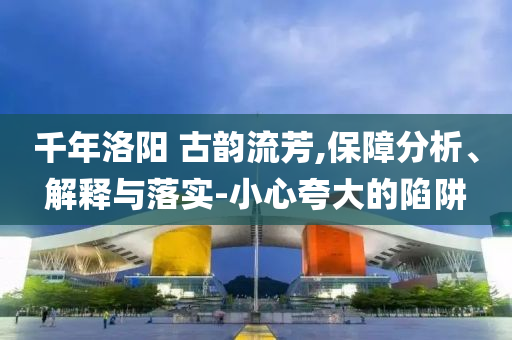 千年洛陽(yáng) 古韻流芳,保障分析、解釋與落實(shí)-小心夸大的陷阱