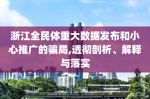 浙江全民體重大數(shù)據(jù)發(fā)布和小心推廣的騙局,透徹剖析、解釋與落實(shí)