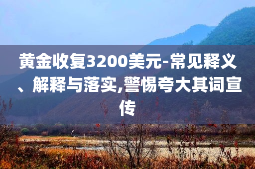黃金收復(fù)3200美元-常見釋義、解釋與落實(shí),警惕夸大其詞宣傳