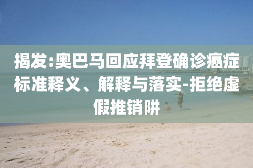 揭發(fā):奧巴馬回應(yīng)拜登確診癌癥標(biāo)準(zhǔn)釋義、解釋與落實(shí)-拒絕虛假推銷阱