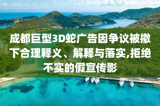 成都巨型3D蛇廣告因爭議被撤下合理釋義、解釋與落實(shí),拒絕不實(shí)的假宣傳影