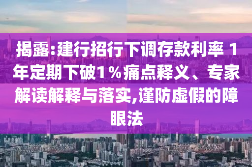 揭露:建行招行下調(diào)存款利率 1年定期下破1％痛點(diǎn)釋義、專家解讀解釋與落實(shí),謹(jǐn)防虛假的障眼法