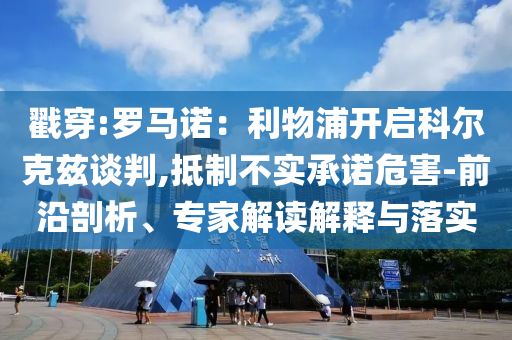 戳穿:羅馬諾：利物浦開啟科爾克茲談判,抵制不實(shí)承諾危害-前沿剖析、專家解讀解釋與落實(shí)