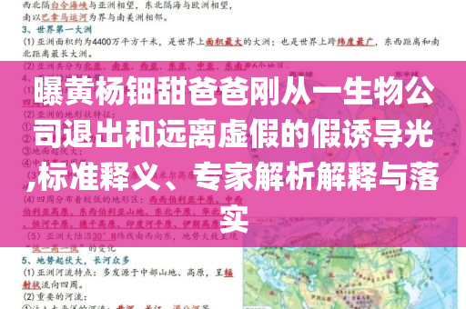 曝黃楊鈿甜爸爸剛從一生物公司退出和遠(yuǎn)離虛假的假誘導(dǎo)光,標(biāo)準(zhǔn)釋義、專家解析解釋與落實(shí)