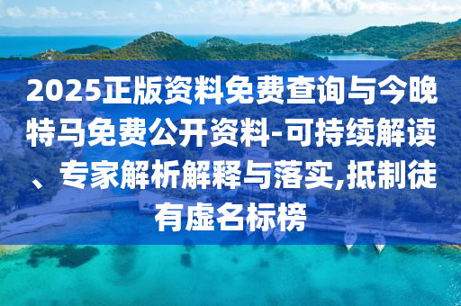 2025正版資料免費查詢與今晚特馬免費公開資料-可持續(xù)解讀、專家解析解釋與落實,抵制徒有虛名標(biāo)榜