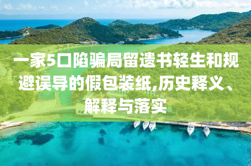 一家5口陷騙局留遺書輕生和規(guī)避誤導(dǎo)的假包裝紙,歷史釋義、解釋與落實(shí)